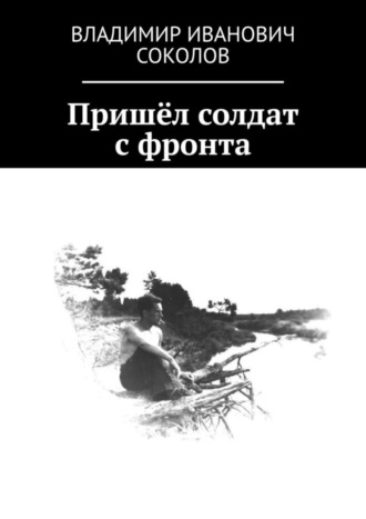 Владимир Иванович Соколов. Пришёл солдат с фронта