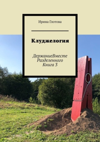 Обложка книги «Клуджелогия. ДержаниеВместеРазделенного. Книга 3»