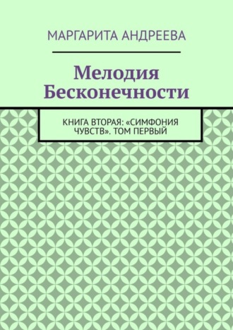 Маргарита Андреева. Мелодия Бесконечности. Книга вторая: «Симфония чувств». Том первый