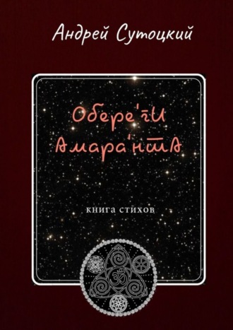 Андрей Сутоцкий. Обере'ги Амара'нта. Книга стихов