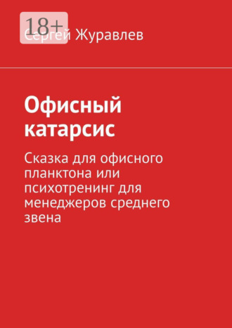 Обложка книги «Офисный катарсис. Сказка для офисного планктона или психотренинг для менеджеров среднего звена»