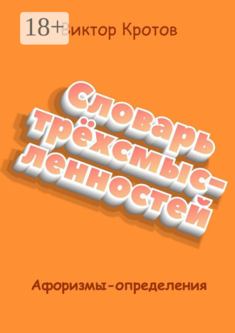 Обложка книги «Словарь трёхсмысленностей. Афоризмы-определения»