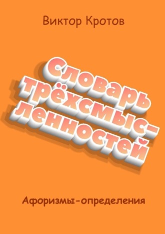 Виктор Гаврилович Кротов. Словарь трёхсмысленностей. Афоризмы-определения