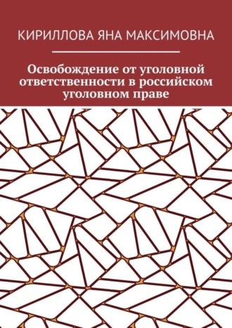 Яна Максимовна Кириллова. Освобождение от уголовной ответственности в российском уголовном праве