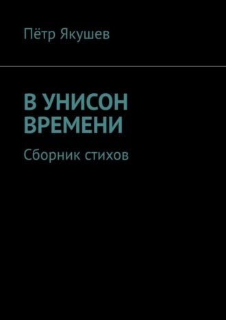 Пётр Якушев. В УНИСОН ВРЕМЕНИ. Сборник стихов