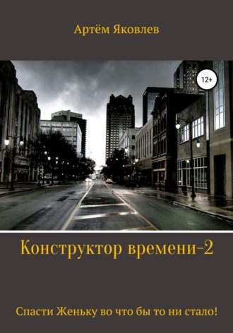 Артём Яковлев. Конструктор времени 2. Спасти Женьку во что бы то ни стало!