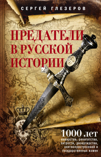 Обложка книги «Предатели в русской истории. 1000 лет коварства, ренегатства, хитрости, дезертирства, клятвопреступлений и государственных измен…»