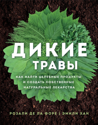 Розали де ла Форе. Дикие травы. Как найти целебные продукты и создать собственные натуральные лекарства