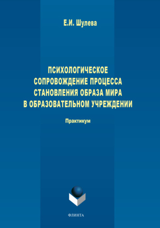 Е. И. Шулева. Психологическое сопровождение процесса становления образа мира в образовательном учреждении. 