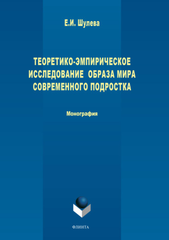 Е. И. Шулева. Теоретико-эмпирическое исследование образа мира современного подростка