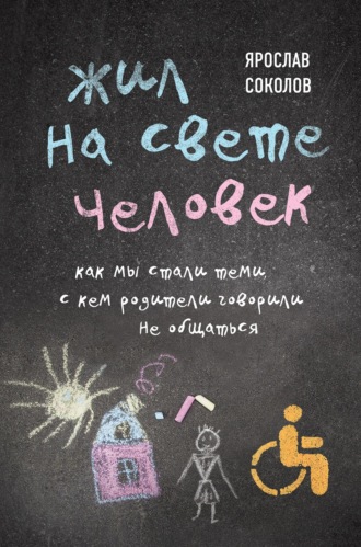 Ярослав Соколов. Жил на свете человек. Как мы стали теми, с кем родители говорили не общаться