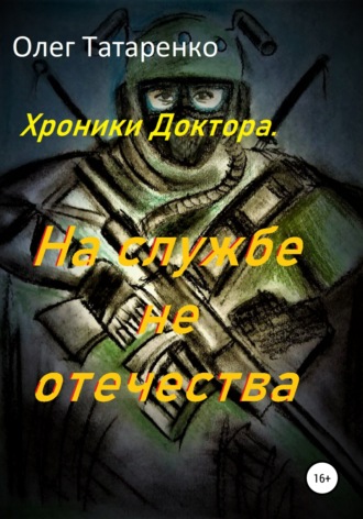 Олег Татаренко. Хроники Доктора. На службе не отечества