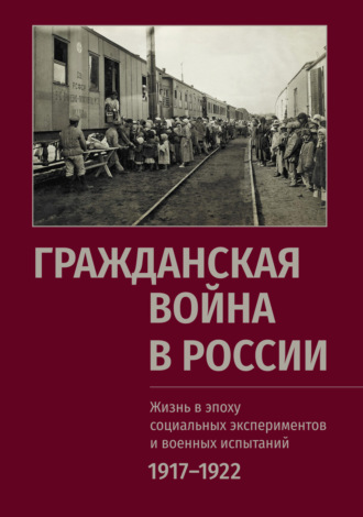 Обложка книги «Гражданская война в России: Жизнь в эпоху социальных экспериментов и военных испытаний. 1917–1922»