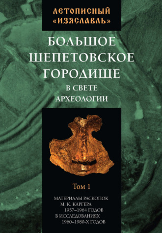 Обложка книги «Летописный «Изяславль». Большое Шепетовское городище в свете археологии. Том I»