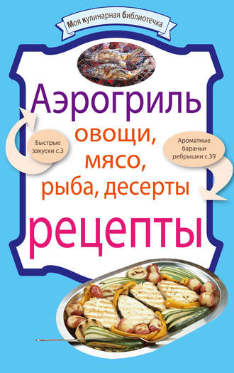 Группа авторов. Аэрогриль: Овощи. Мясо. Рыба. Десерты