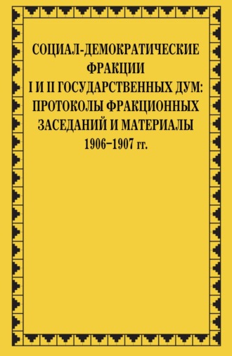 Обложка книги «Социал-демократические фракции I и II Государственных дум: протоколы фракционных заседаний и материалы. 1906–1907 гг»
