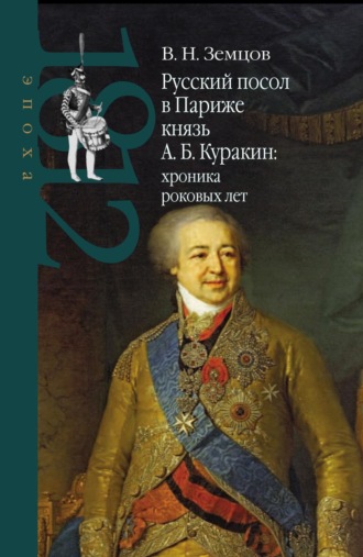 Владимир Земцов. Русский посол в Париже князь А. Б. Куракин: хроника роковых лет