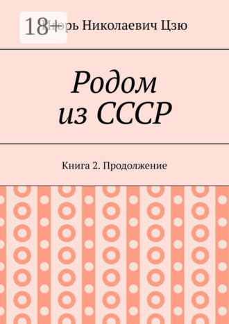Игорь Николаевич Цзю. Родом из СССР. Книга 2. Продолжение