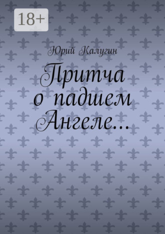 Обложка книги «Притча о падшем Ангеле… Люби жизнь, люби себя, люби ближнего.»
