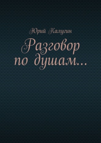 Юрий Калугин. Разговор по душам…