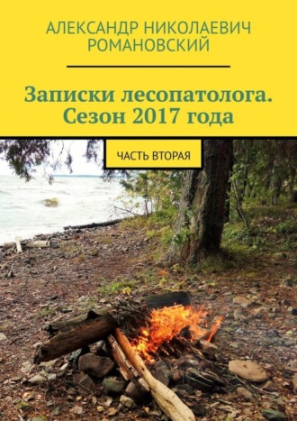 Александр Николаевич Романовский. Записки лесопатолога. Сезон 2017 года. Часть вторая