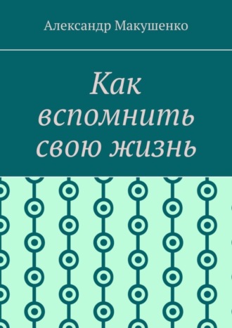 Александр Макушенко. Как вспомнить свою жизнь