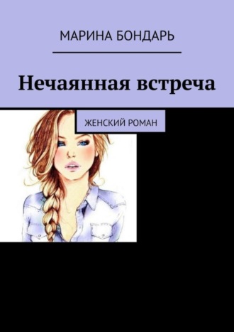 Марина Бондарь. Нечаянная встреча. Женский роман