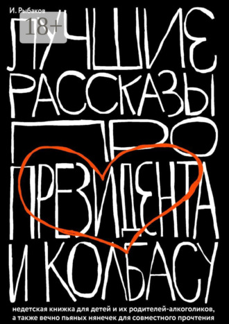 Обложка книги «Лучшие рассказы про президента и колбасу. Недетская книжка для детей и их родителей-алкоголиков, а также вечно пьяных нянечек для совместного прочтения»