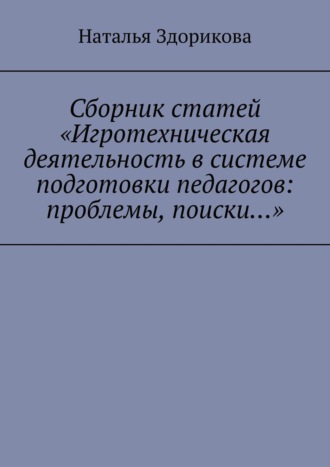 Наталья Здорикова. Сборник статей «Игротехническая деятельность в системе подготовки педагогов: проблемы, поиски…»