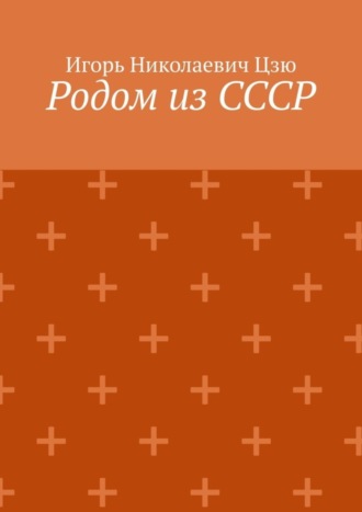 Игорь Николаевич Цзю. Родом из СССР. Сборник автобиографических рассказов