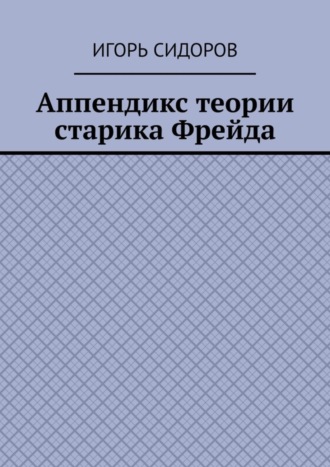 Игорь Сидоров. Аппендикс теории старика Фрейда