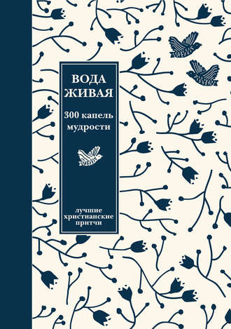 Группа авторов. Вода живая: 300 капель мудрости. Сборник лучших христианских притч