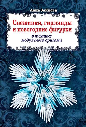 Анна Зайцева. Снежинки, гирлянды и новогодние фигурки в технике модульного оригами