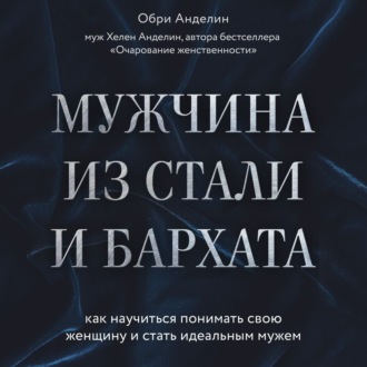 Обложка книги «Мужчина из стали и бархата. Как научиться понимать свою женщину и стать идеальным мужем»