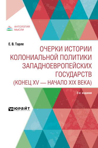 Евгений Викторович Тарле. Очерки истории колониальной политики западноевропейских государств (конец XV – начало XIX века) 2-е изд.