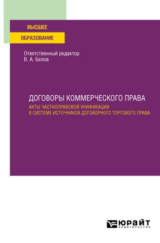 Вадим Анатольевич Белов. Договоры коммерческого права. Акты частноправовой унификации в системе источников договорного торгового права. Учебное пособие для вузов