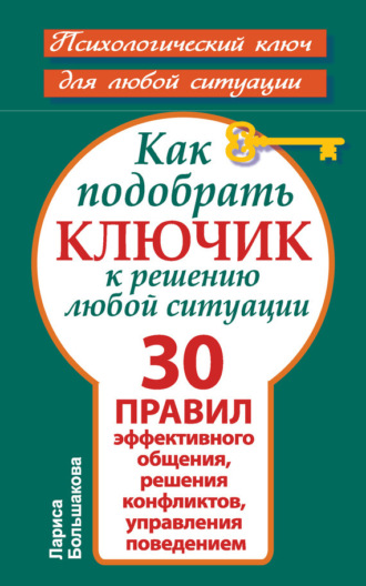 Обложка книги «Как подобрать ключик к решению любой ситуации. 30 правил эффективного общения, решения конфликтов, управления поведением»
