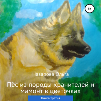 Обложка книги «Пёс из породы хранителей и мамонт в цветочках. Книга третья»