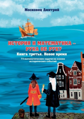 Дмитрий Московец. История и Математика – рука об руку. Книга третья. Новое время