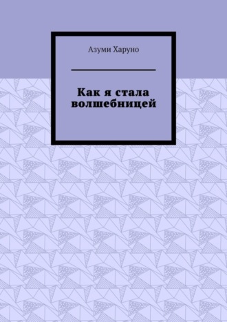 Азуми Харуно. Как я стала волшебницей