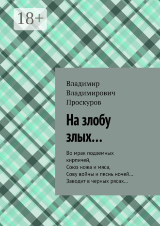 Обложка книги «На злобу злых… Во мрак подземных кирпичей, Союз ножа и мяса, Сову войны и песнь ночей… Заводит в черных рясах…»