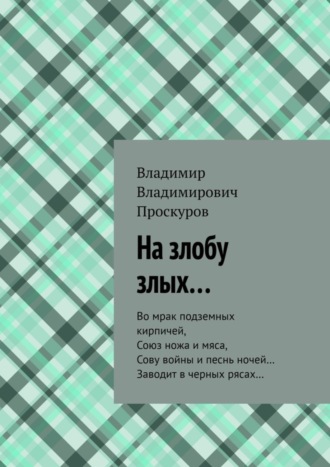 Владимир Владимирович Проскуров. На злобу злых… Во мрак подземных кирпичей, Союз ножа и мяса, Сову войны и песнь ночей… Заводит в черных рясах…