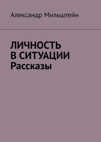 Александр Мильштейн. Личность в ситуации. Рассказы