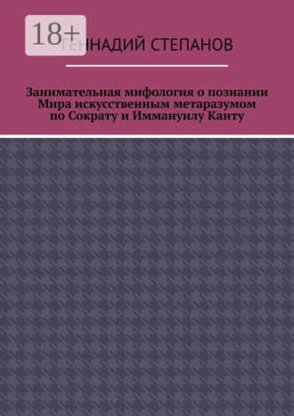 Обложка книги «Занимательная мифология о познании Мира искусственным метаразумом по Сократу и Иммануилу Канту»