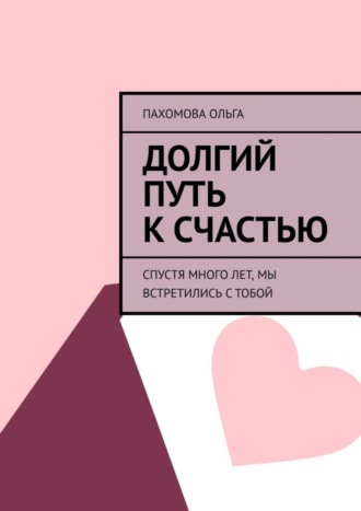 Обложка книги «Долгий путь к счастью. Спустя много лет, мы встретились с тобой»