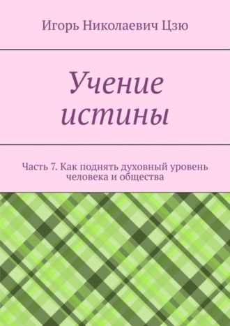 Игорь Николаевич Цзю. Учение истины. Часть 7. Как поднять духовный уровень человека и общества