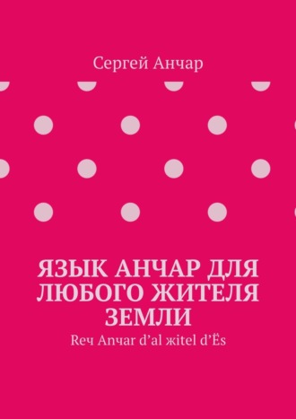 Сергей Анчар. Язык Анчар для любого жителя Земли. Reч Аnчаr d’аl жitel d’Ёs