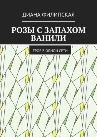 Диана Филипская. Розы с запахом ванили. Трое в одной сети