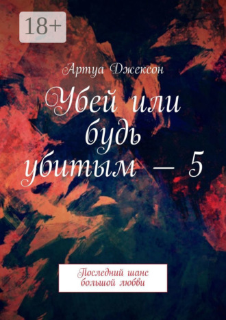 Обложка книги «Убей или будь убитым – 5. Последний шанс большой любви»