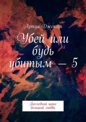 Артуа Джексон. Убей или будь убитым – 5. Последний шанс большой любви